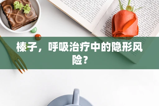 榛子，呼吸治疗中的隐形风险？