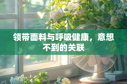 领带面料与呼吸健康，意想不到的关联