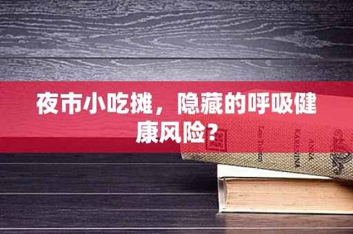 夜市小吃摊，隐藏的呼吸健康风险？