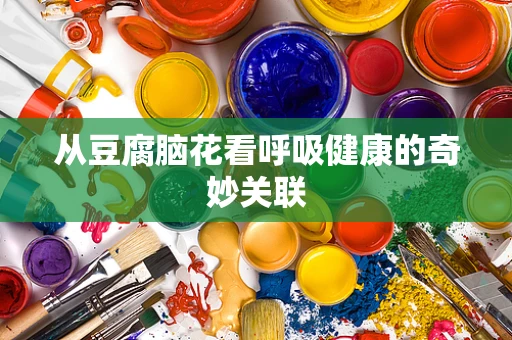 从豆腐脑花看呼吸健康的奇妙关联