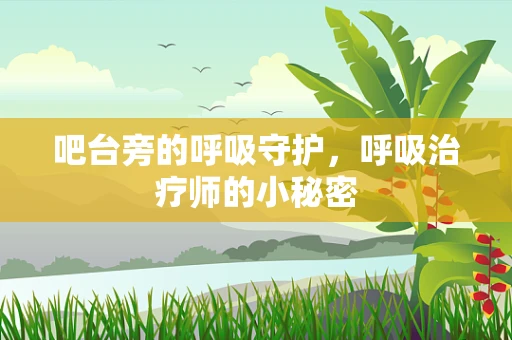 吧台旁的呼吸守护，呼吸治疗师的小秘密