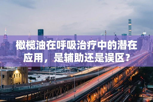 橄榄油在呼吸治疗中的潜在应用，是辅助还是误区？