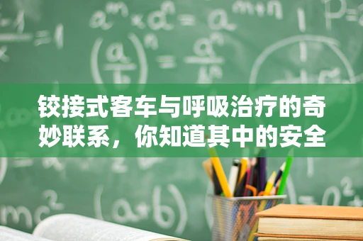 铰接式客车与呼吸治疗的奇妙联系，你知道其中的安全隐患吗？