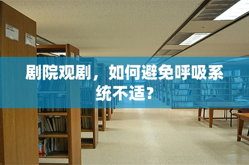 剧院观剧，如何避免呼吸系统不适？