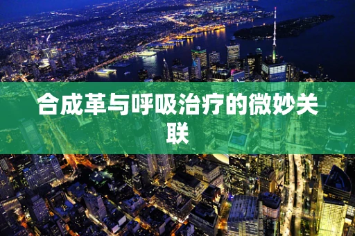 合成革与呼吸治疗的微妙关联
