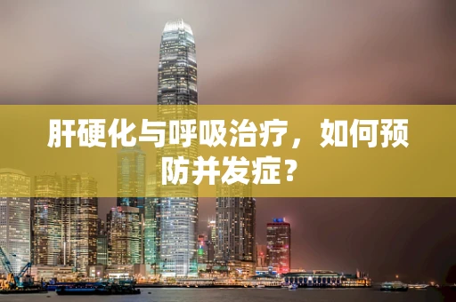 肝硬化与呼吸治疗，如何预防并发症？
