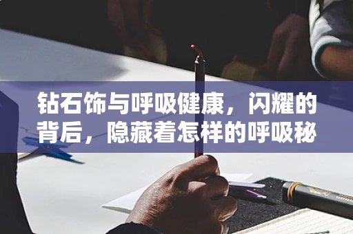 钻石饰与呼吸健康，闪耀的背后，隐藏着怎样的呼吸秘密？