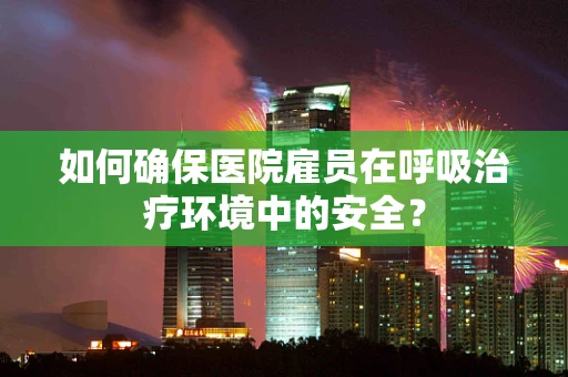 如何确保医院雇员在呼吸治疗环境中的安全？