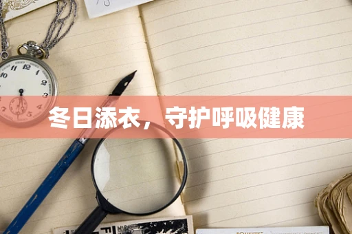 冬日添衣，守护呼吸健康
