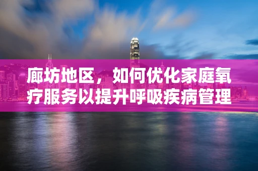廊坊地区，如何优化家庭氧疗服务以提升呼吸疾病管理？