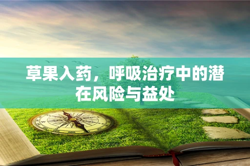 草果入药，呼吸治疗中的潜在风险与益处