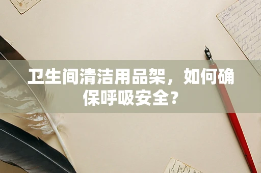 卫生间清洁用品架，如何确保呼吸安全？