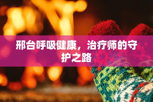 邢台呼吸健康，治疗师的守护之路
