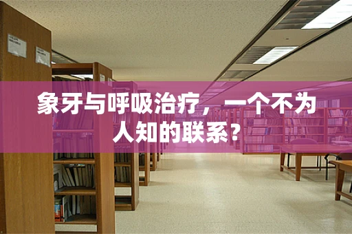 象牙与呼吸治疗，一个不为人知的联系？