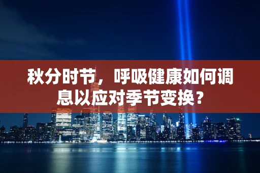 秋分时节，呼吸健康如何调息以应对季节变换？