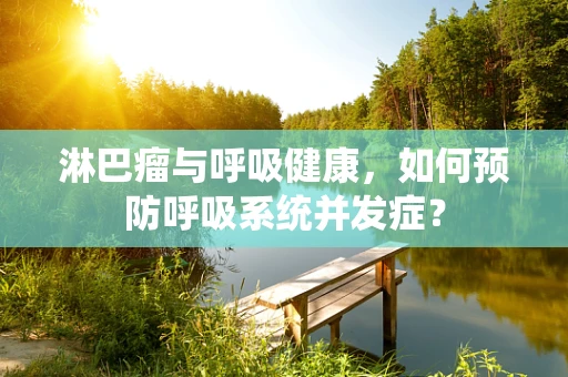 淋巴瘤与呼吸健康，如何预防呼吸系统并发症？
