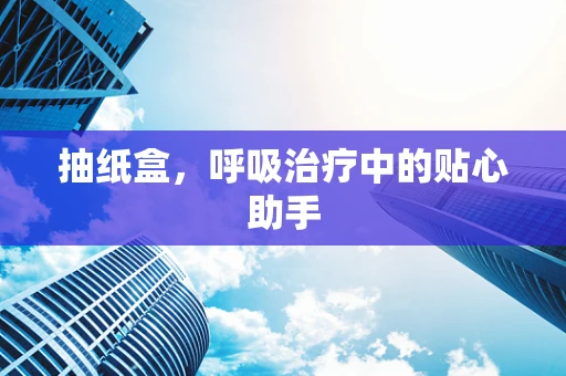 抽纸盒，呼吸治疗中的贴心助手