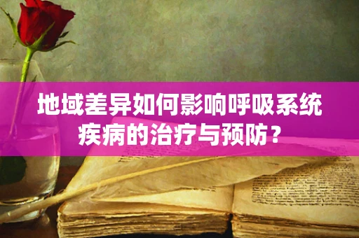 地域差异如何影响呼吸系统疾病的治疗与预防？