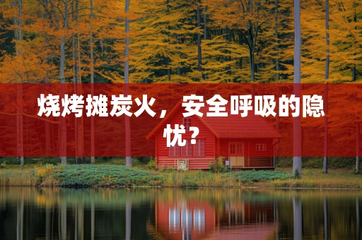 烧烤摊炭火，安全呼吸的隐忧？