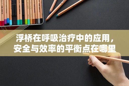 浮桥在呼吸治疗中的应用，安全与效率的平衡点在哪里？