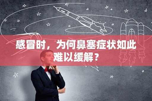 感冒时，为何鼻塞症状如此难以缓解？