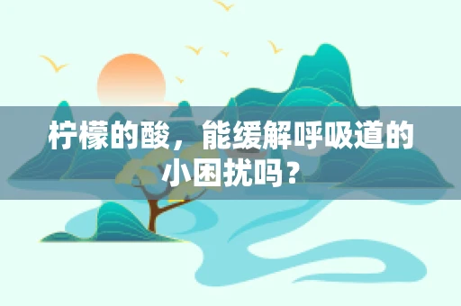 柠檬的酸，能缓解呼吸道的小困扰吗？