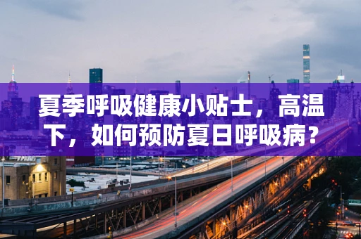 夏季呼吸健康小贴士，高温下，如何预防夏日呼吸病？
