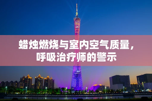 蜡烛燃烧与室内空气质量，呼吸治疗师的警示