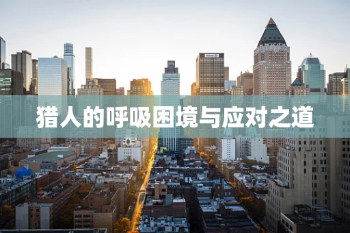 猎人的呼吸困境与应对之道