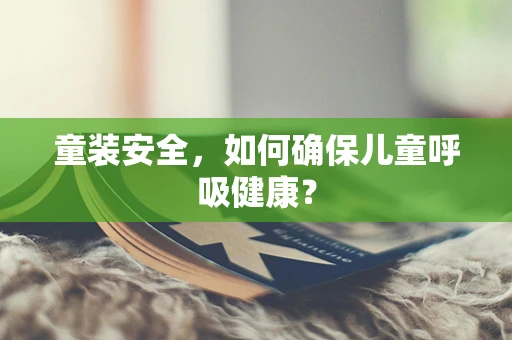 童装安全，如何确保儿童呼吸健康？