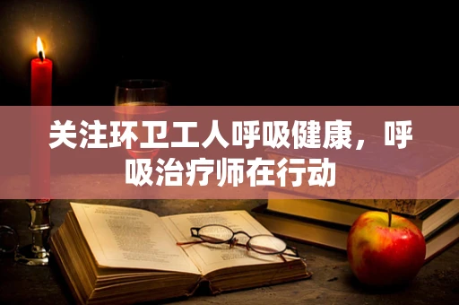 关注环卫工人呼吸健康，呼吸治疗师在行动