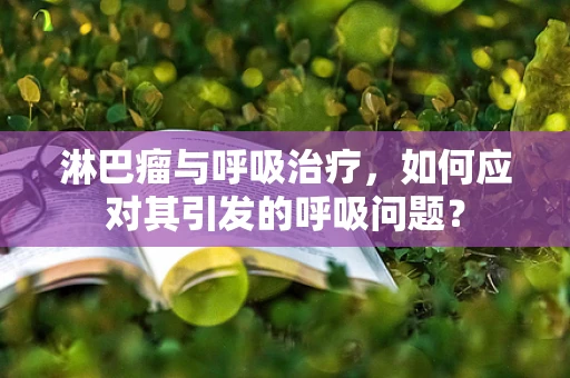 淋巴瘤与呼吸治疗，如何应对其引发的呼吸问题？