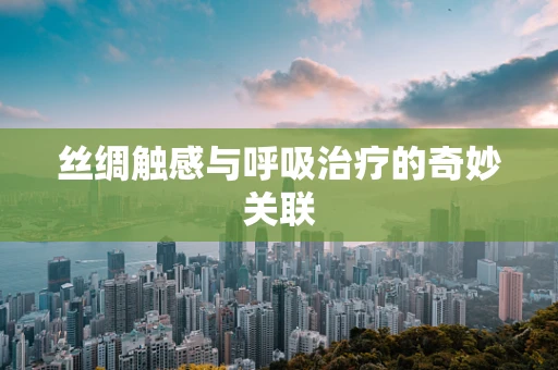 丝绸触感与呼吸治疗的奇妙关联