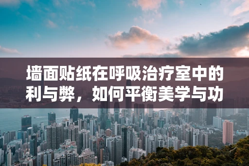 墙面贴纸在呼吸治疗室中的利与弊，如何平衡美学与功能？