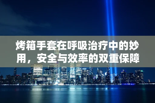 烤箱手套在呼吸治疗中的妙用，安全与效率的双重保障？