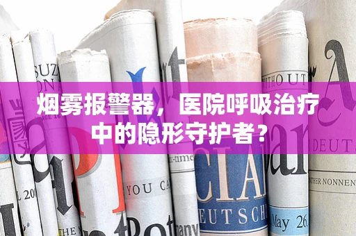 烟雾报警器，医院呼吸治疗中的隐形守护者？
