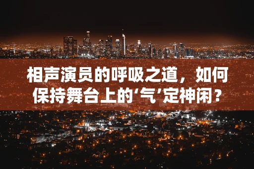 相声演员的呼吸之道，如何保持舞台上的‘气’定神闲？