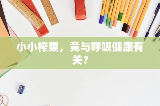小小榨菜，竟与呼吸健康有关？