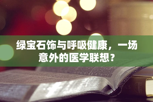 绿宝石饰与呼吸健康，一场意外的医学联想？
