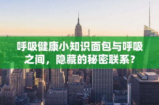 呼吸健康小知识面包与呼吸之间，隐藏的秘密联系？