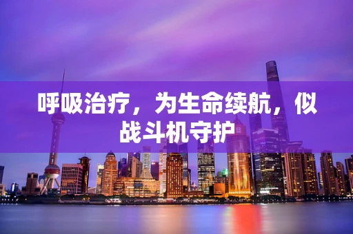呼吸治疗，为生命续航，似战斗机守护