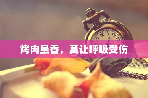 烤肉虽香，莫让呼吸受伤