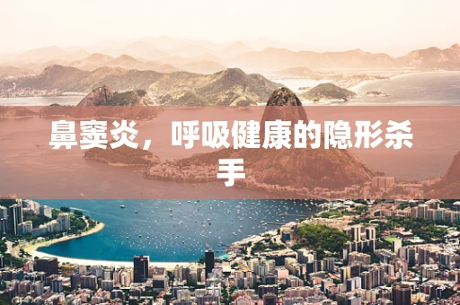 鼻窦炎，呼吸健康的隐形杀手