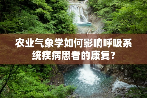 农业气象学如何影响呼吸系统疾病患者的康复？