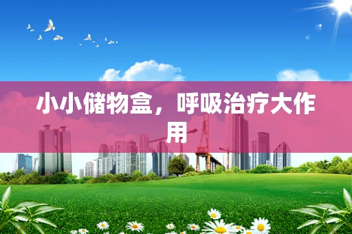 小小储物盒，呼吸治疗大作用