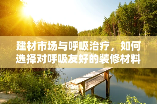建材市场与呼吸治疗，如何选择对呼吸友好的装修材料？
