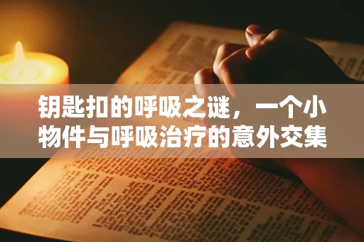 钥匙扣的呼吸之谜，一个小物件与呼吸治疗的意外交集