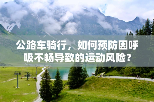 公路车骑行，如何预防因呼吸不畅导致的运动风险？