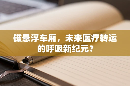 磁悬浮车厢，未来医疗转运的呼吸新纪元？