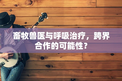 畜牧兽医与呼吸治疗，跨界合作的可能性？